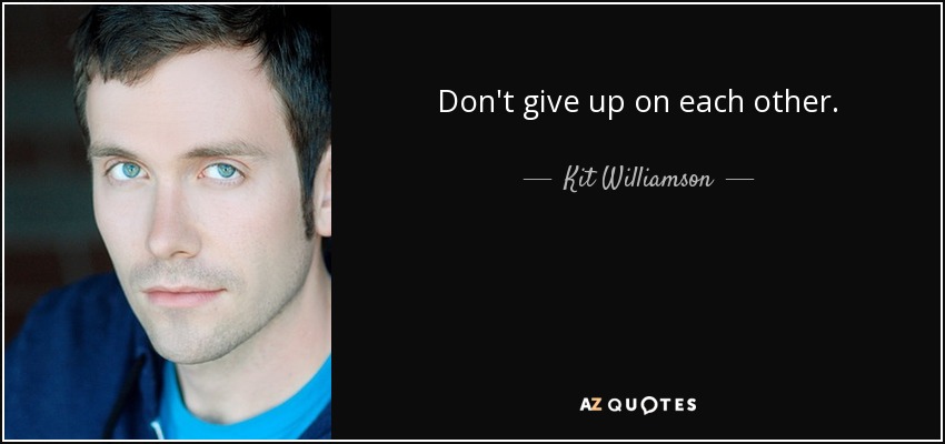 Don't give up on each other. - Kit Williamson