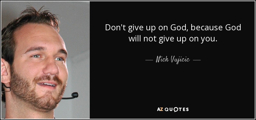 Don't give up on God, because God will not give up on you. - Nick Vujicic