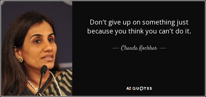 Don't give up on something just because you think you can't do it. - Chanda Kochhar