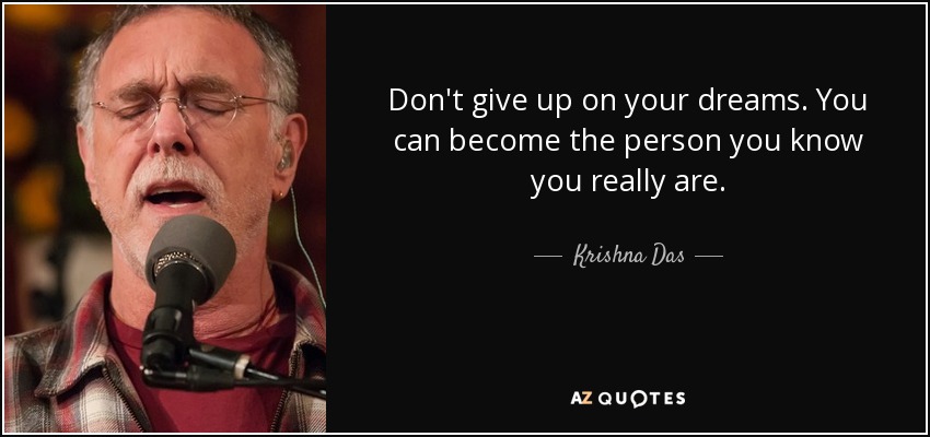Don't give up on your dreams. You can become the person you know you really are. - Krishna Das