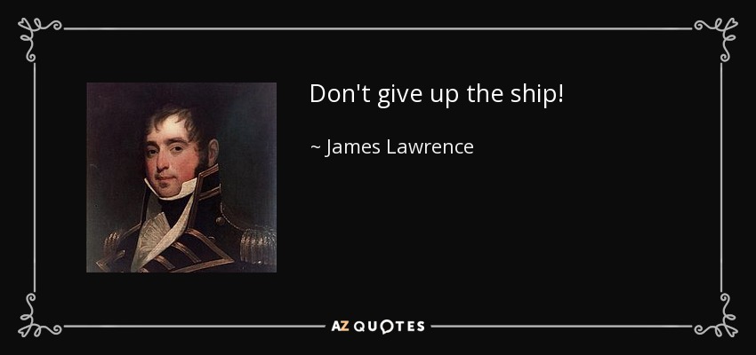 Don't give up the ship! - James Lawrence