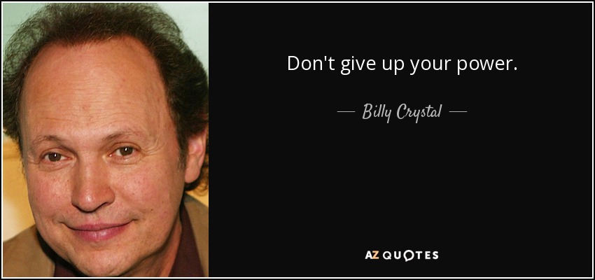 Don't give up your power. - Billy Crystal