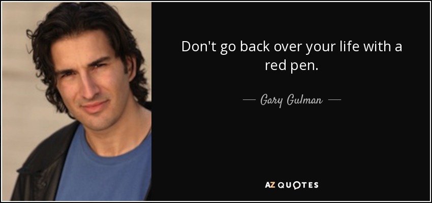 Don't go back over your life with a red pen. - Gary Gulman