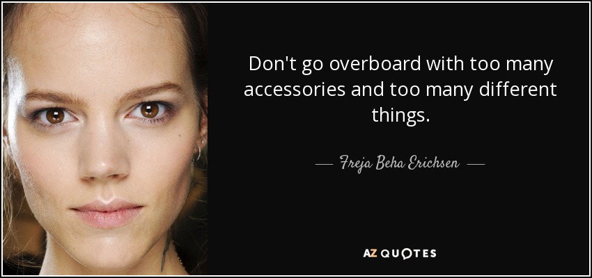 Don't go overboard with too many accessories and too many different things. - Freja Beha Erichsen
