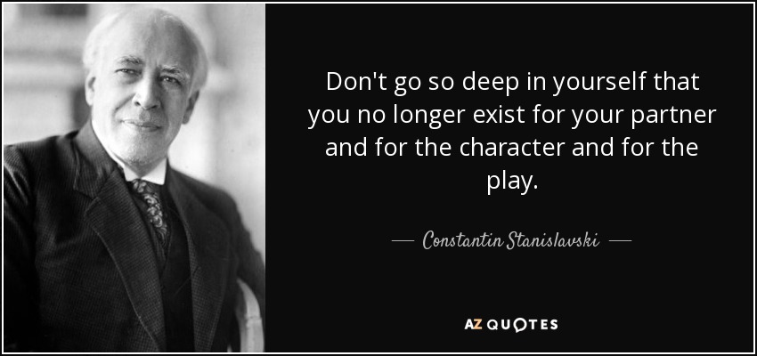 Don't go so deep in yourself that you no longer exist for your partner and for the character and for the play. - Constantin Stanislavski