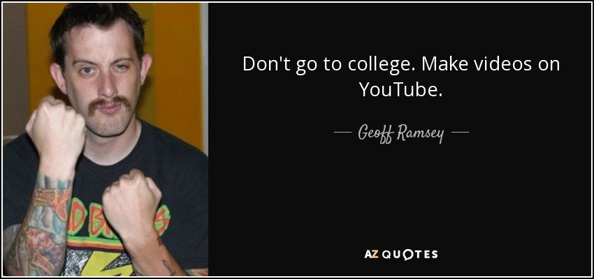 Don't go to college. Make videos on YouTube. - Geoff Ramsey