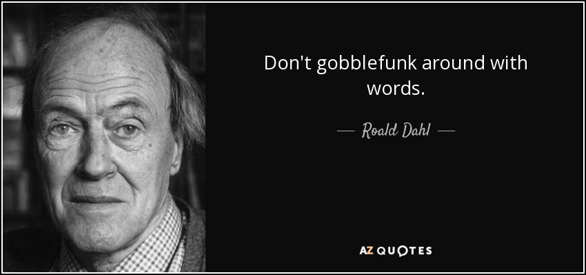 Don't gobblefunk around with words. - Roald Dahl