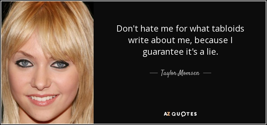 Don't hate me for what tabloids write about me, because I guarantee it's a lie. - Taylor Momsen