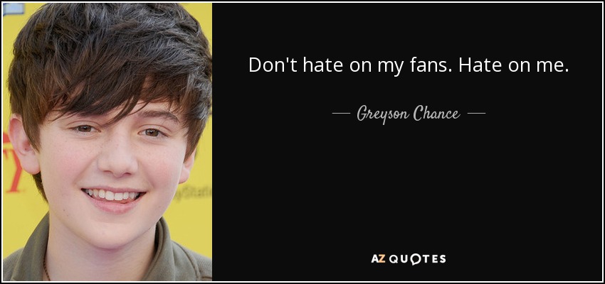 Don't hate on my fans. Hate on me. - Greyson Chance