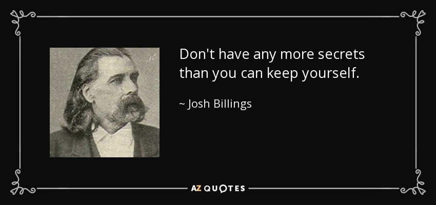 Don't have any more secrets than you can keep yourself. - Josh Billings