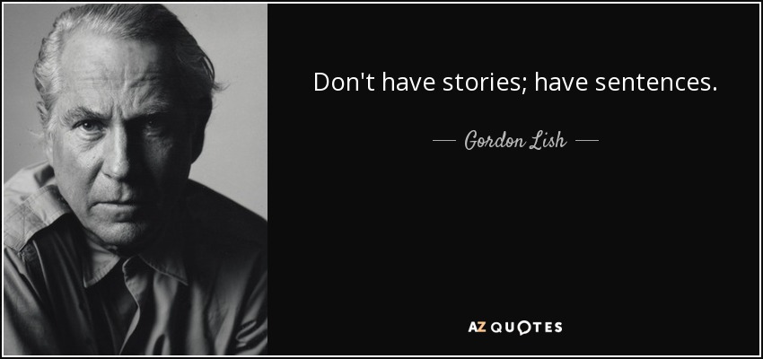 Don't have stories; have sentences. - Gordon Lish