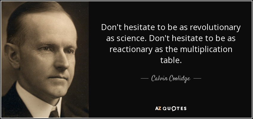 Don't hesitate to be as revolutionary as science. Don't hesitate to be as reactionary as the multiplication table. - Calvin Coolidge