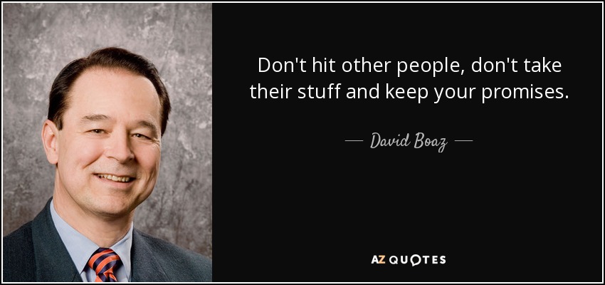 Don't hit other people, don't take their stuff and keep your promises. - David Boaz