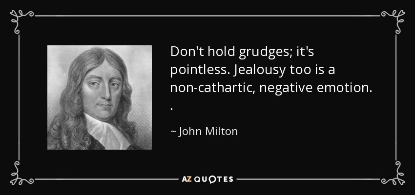 Don't hold grudges; it's pointless. Jealousy too is a non-cathartic, negative emotion. . - John Milton