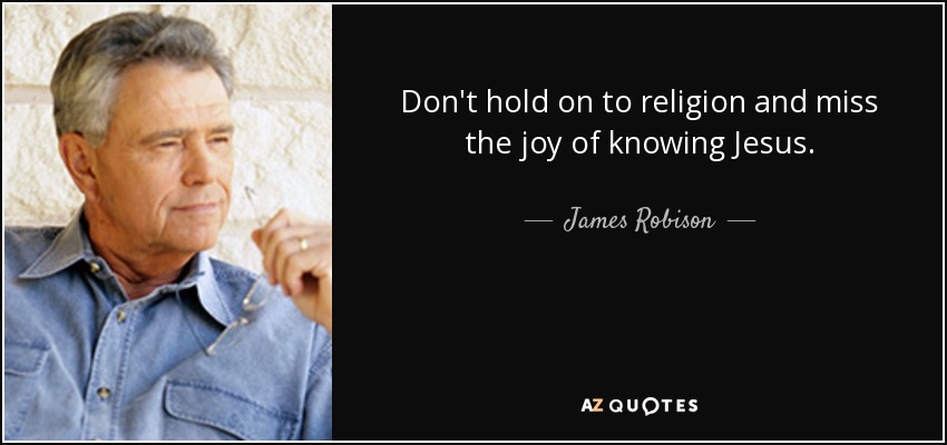 Don't hold on to religion and miss the joy of knowing Jesus. - James Robison