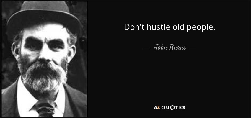 Don't hustle old people. - John Burns
