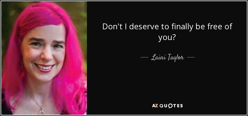 Don't I deserve to finally be free of you? - Laini Taylor