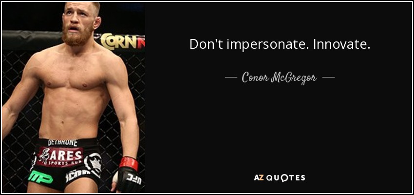 Don't impersonate. Innovate. - Conor McGregor