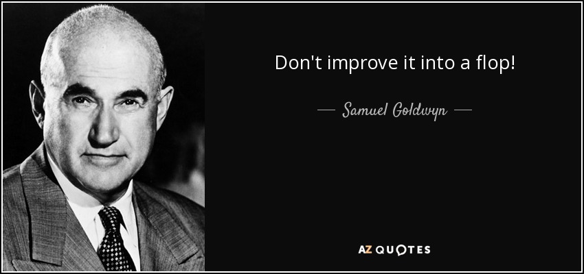 Don't improve it into a flop! - Samuel Goldwyn
