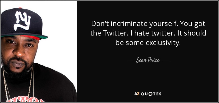 Don't incriminate yourself. You got the Twitter. I hate twitter. It should be some exclusivity. - Sean Price
