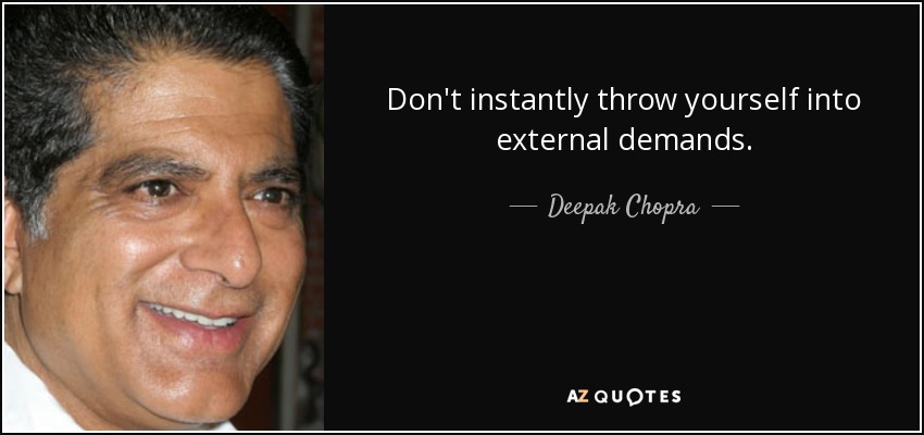 Don't instantly throw yourself into external demands. - Deepak Chopra