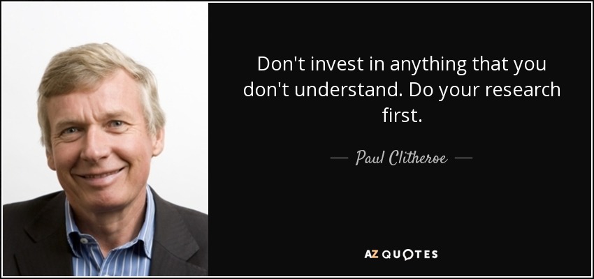 Don't invest in anything that you don't understand. Do your research first. - Paul Clitheroe