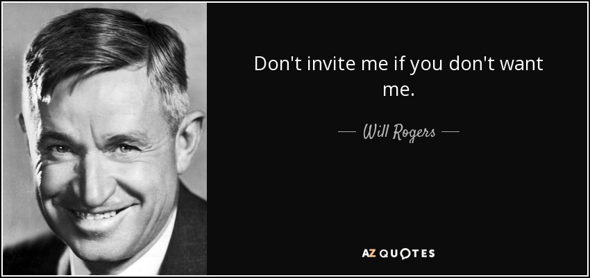 Will Rogers Quote Don T Invite Me If You Don T Want Me