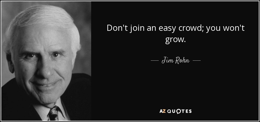 Don't join an easy crowd; you won't grow. - Jim Rohn