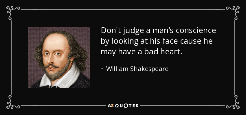 Don't judge a man's conscience by looking at his face cause he may have a bad heart. - William Shakespeare