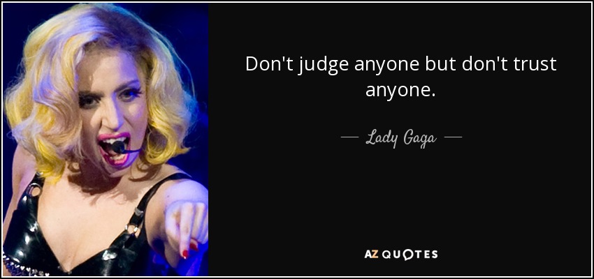 Don't judge anyone but don't trust anyone. - Lady Gaga