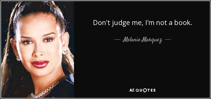 Don't judge me, I'm not a book. - Melanie Marquez