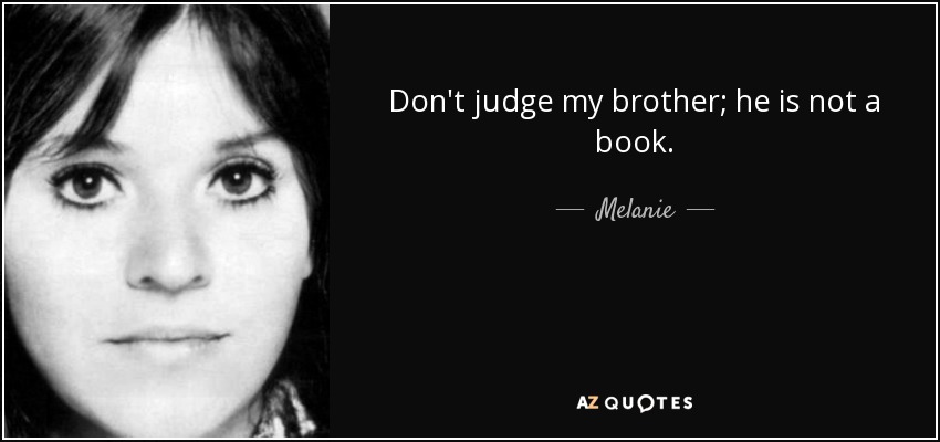 Don't judge my brother; he is not a book. - Melanie