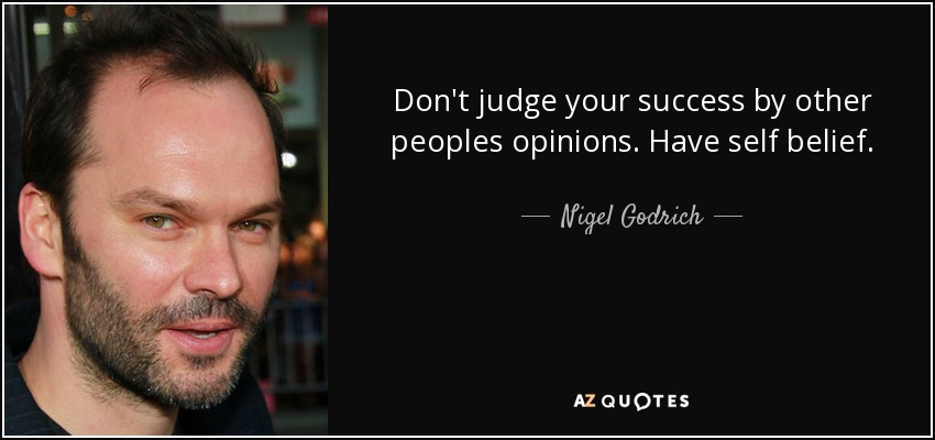 Don't judge your success by other peoples opinions. Have self belief. - Nigel Godrich