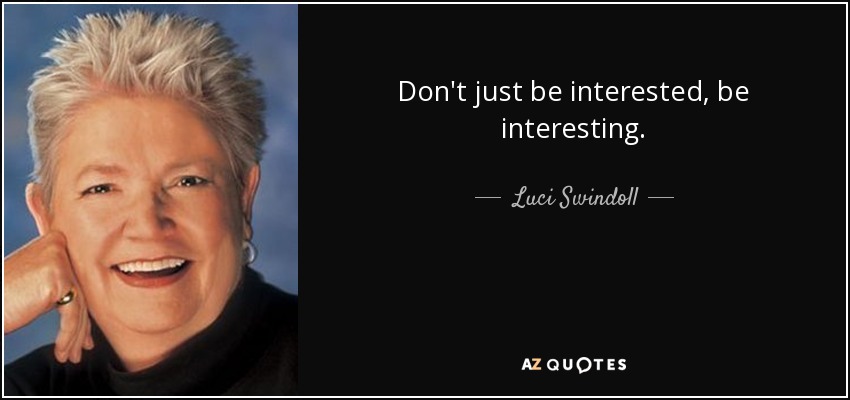 Don't just be interested, be interesting. - Luci Swindoll