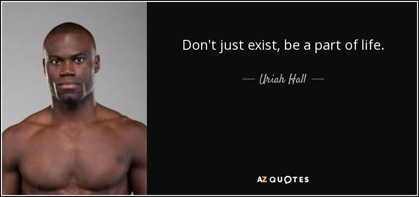 Don't just exist, be a part of life. - Uriah Hall