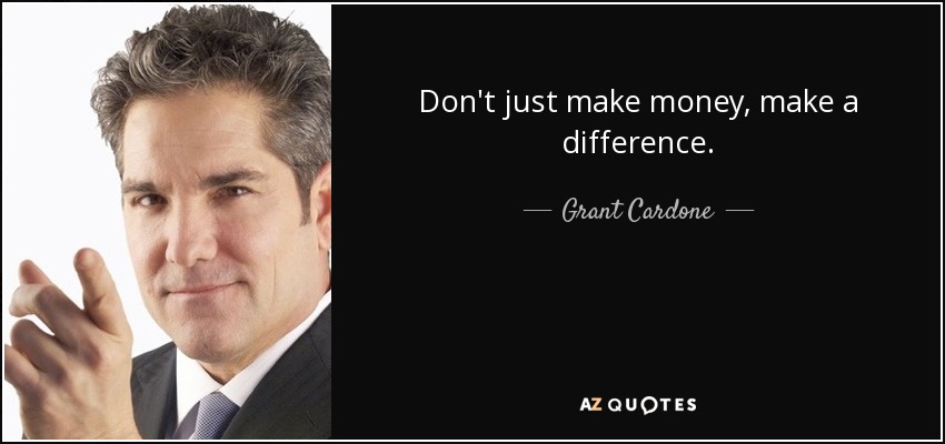 Don't just make money, make a difference. - Grant Cardone