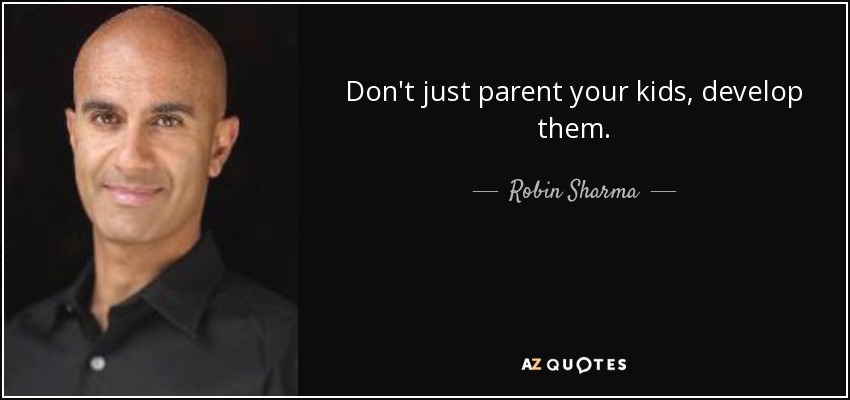 Don't just parent your kids, develop them. - Robin Sharma
