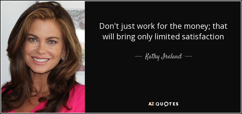 Don't just work for the money; that will bring only limited satisfaction - Kathy Ireland