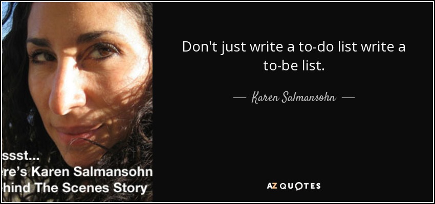 Don't just write a to-do list write a to-be list. - Karen Salmansohn