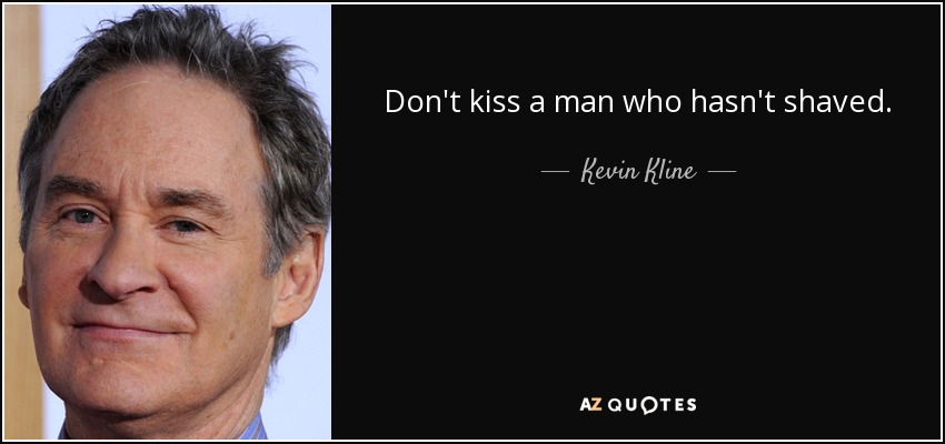 Don't kiss a man who hasn't shaved. - Kevin Kline