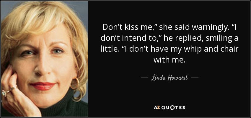 Don’t kiss me,” she said warningly. “I don’t intend to,” he replied, smiling a little. “I don’t have my whip and chair with me. - Linda Howard