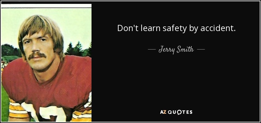 Don't learn safety by accident. - Jerry Smith