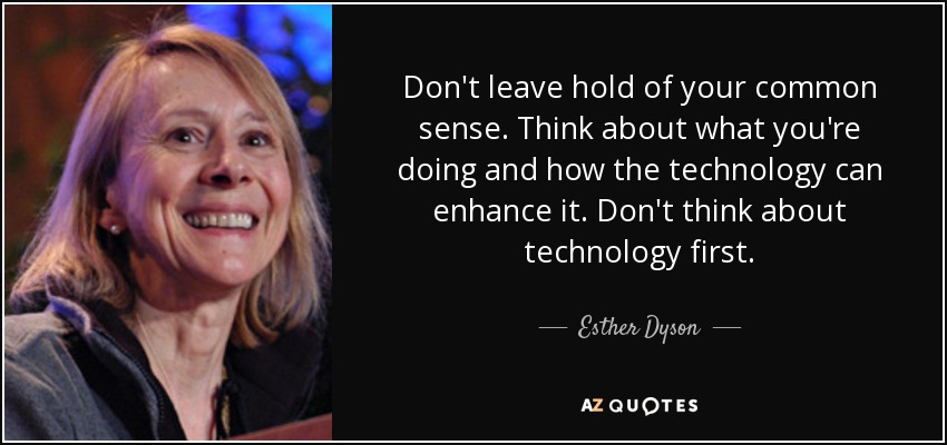 Don't leave hold of your common sense. Think about what you're doing and how the technology can enhance it. Don't think about technology first. - Esther Dyson
