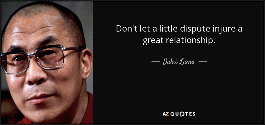 Don't let a little dispute injure a great relationship. - Dalai Lama