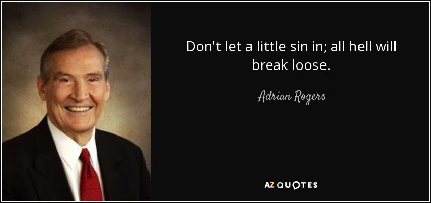 Don't let a little sin in; all hell will break loose. - Adrian Rogers