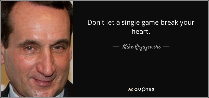 Don't let a single game break your heart. - Mike Krzyzewski