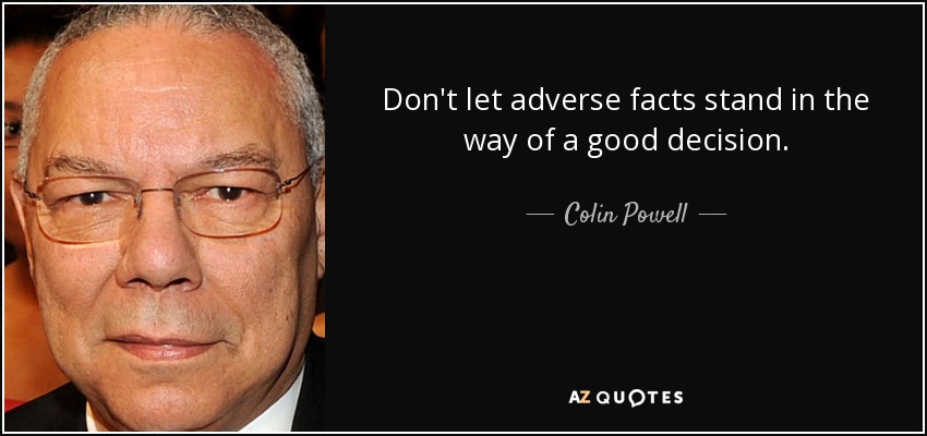 Don't let adverse facts stand in the way of a good decision. - Colin Powell