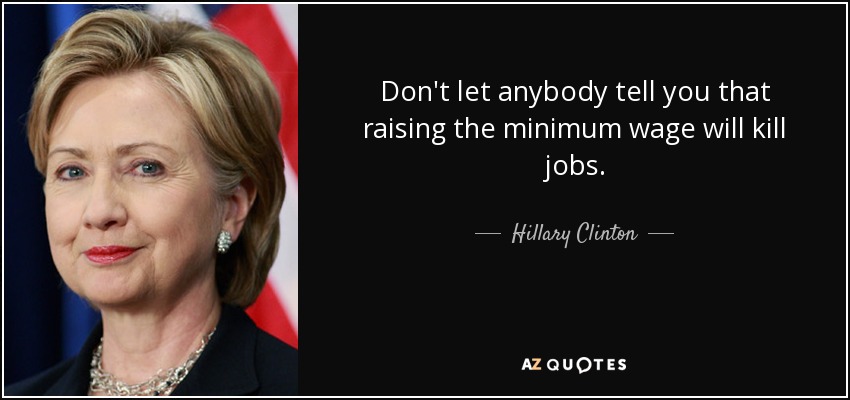 Don't let anybody tell you that raising the minimum wage will kill jobs. - Hillary Clinton