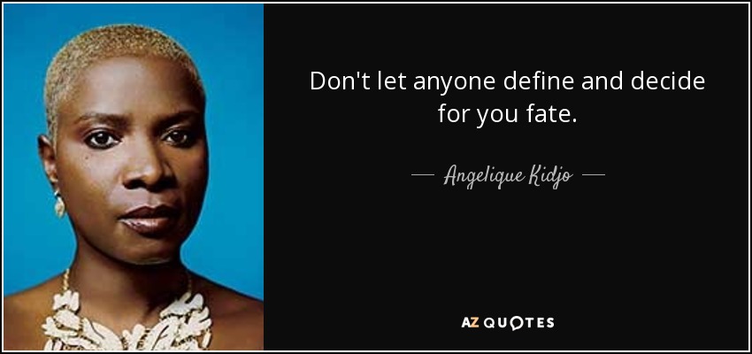Don't let anyone define and decide for you fate. - Angelique Kidjo