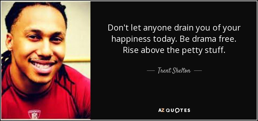Don't let anyone drain you of your happiness today. Be drama free. Rise above the petty stuff. - Trent Shelton